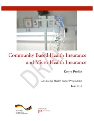  
Community Based Health Insurance
and Micro Health Insurance
GIZ Kenya Health Sector Programme
June 2013
Kenya Profile
Implemented by:
	
  
 