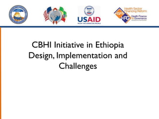 CBHI Initiative in Ethiopia
Design, Implementation and
Challenges
 