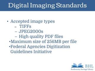Digital Imaging Standards
• Accepted image types
– TIFFs
– JPEG2000s
– High quality PDF files
•Maximum size of 256MB per file
•Federal Agencies Digitization
Guidelines Initiative
 