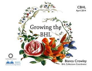 Growing the
BHL
BHL Collections Coordinator
Bianca Crowley
April 2014
CBHL
 