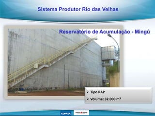  Tipo RAP
 Volume: 32.000 m3
Reservatório de Acumulação - Mingú
Sistema Produtor Rio das Velhas
 