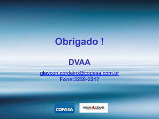 Obrigado !
DVAA
glaycon.cordeiro@copasa.com.br
Fone:3250-2217
 