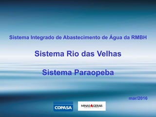 Sistema Integrado de Abastecimento de Água da RMBH
Sistema Rio das Velhas
Sistema Paraopeba
mar/2016
 
