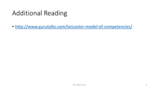 Additional Reading
• http://www.gurutalks.com/lancaster-model-of-competencies/
DR. PRACHI AJIT 9
 