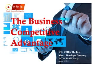 The Business
Competitive
Advantage
Why CBH is The Best
Master Developer Company
In The World Today
August 2015 ©
 