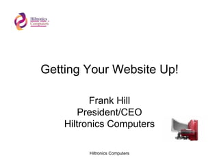 Getting Your Website Up! Frank Hill President/CEO Hiltronics Computers 