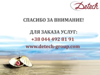 СПАСИБО ЗА ВНИМАНИЕ!
ДЛЯ ЗАКАЗА УСЛУГ:
+38 044 492 81 91
www.detech-group.com
15
 