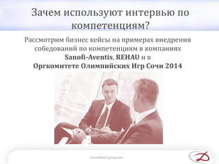 Зачем используют интервью по
компетенциям?
Рассмотрим бизнес кейсы на примерах внедрения
собедований по компетенциям в компаниях
Sanofi-Aventis, REHAU и в
Оргкомитете Олимпийских Игр Сочи 2014
 