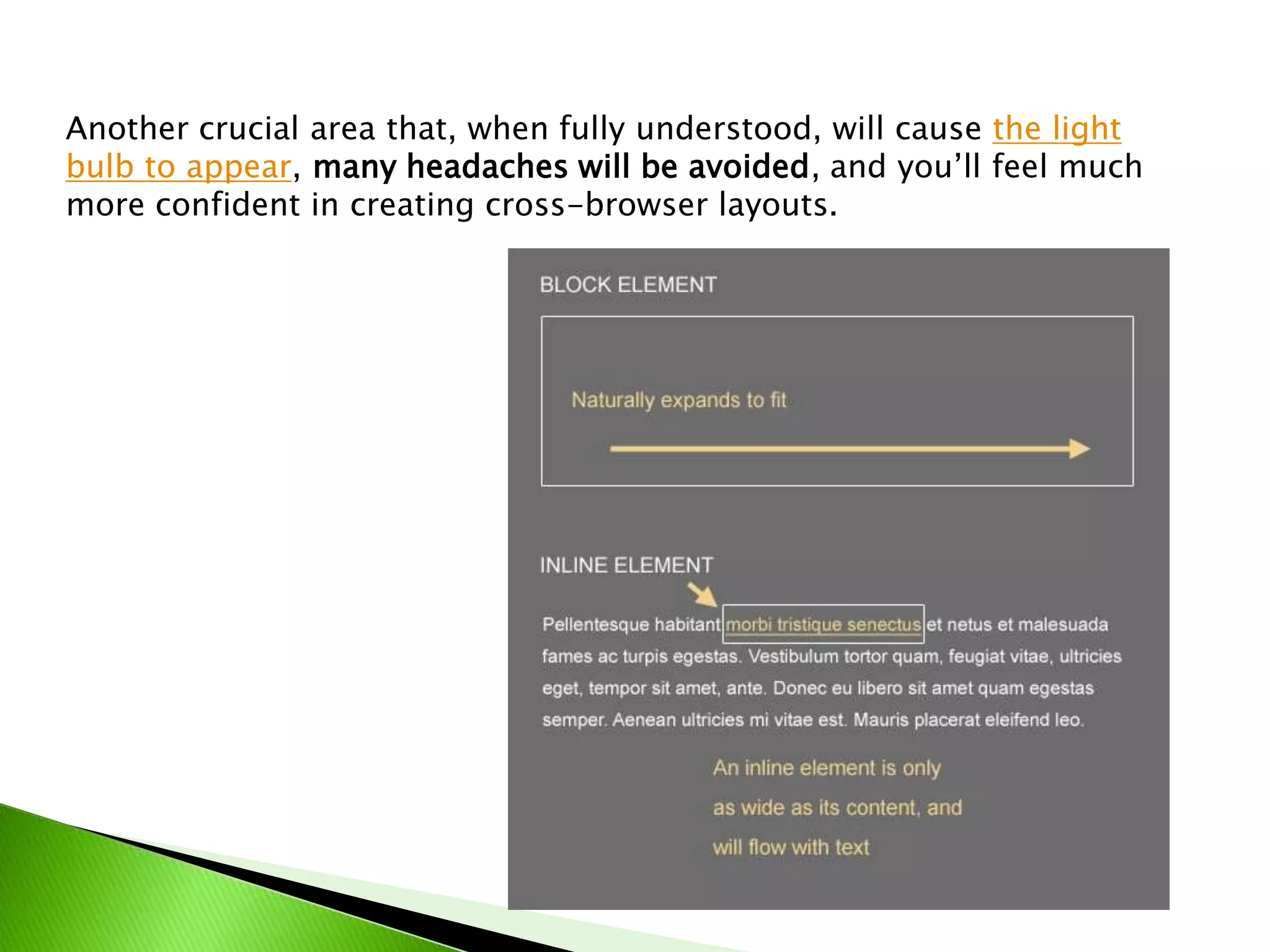 Another crucial area that, when fully understood, will cause the light
bulb to appear, many headaches will be avoided, and you’ll feel much
more confident in creating cross-browser layouts.

 
