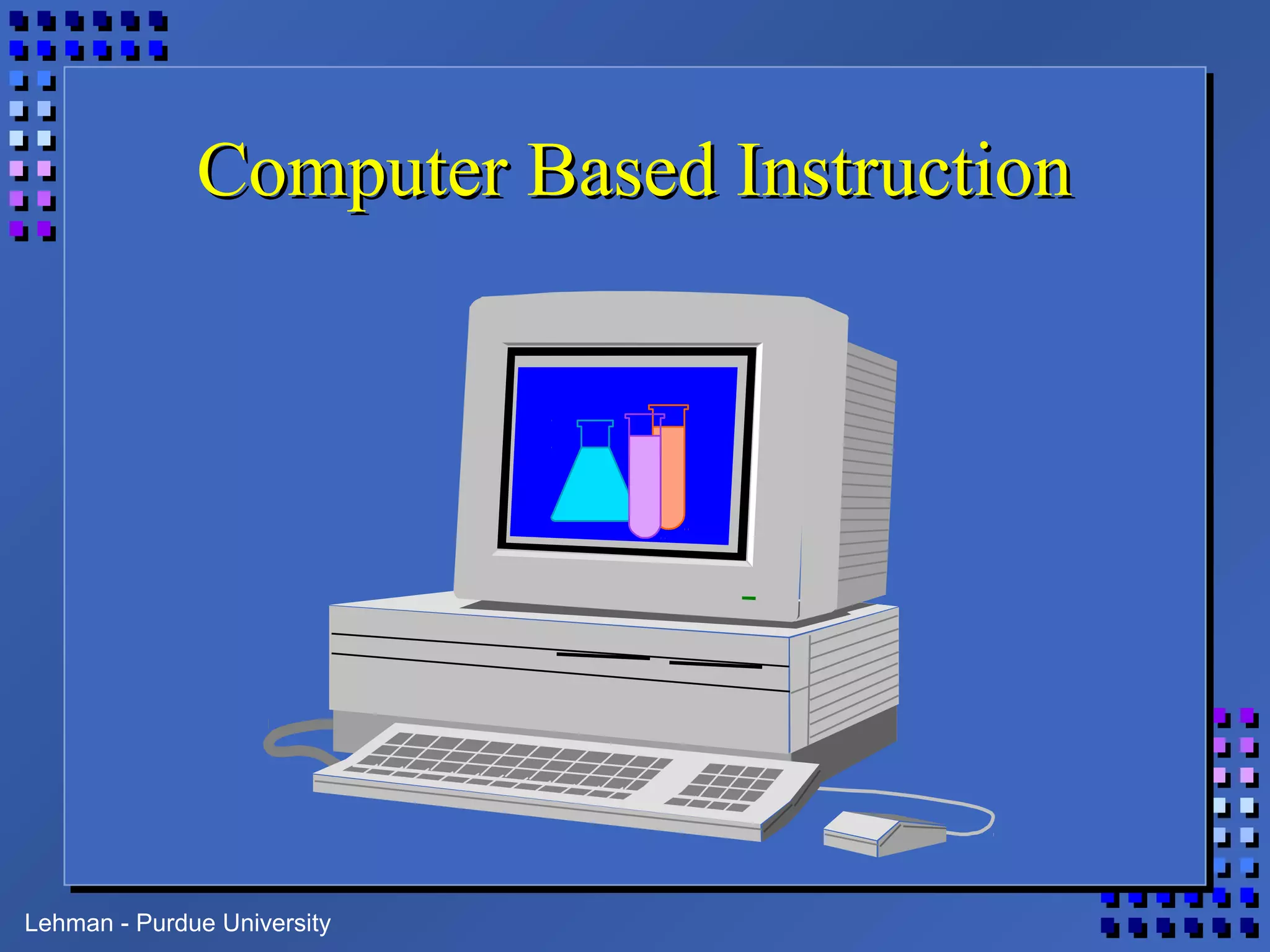 Lehman - Purdue University
Computer Based InstructionComputer Based Instruction
 