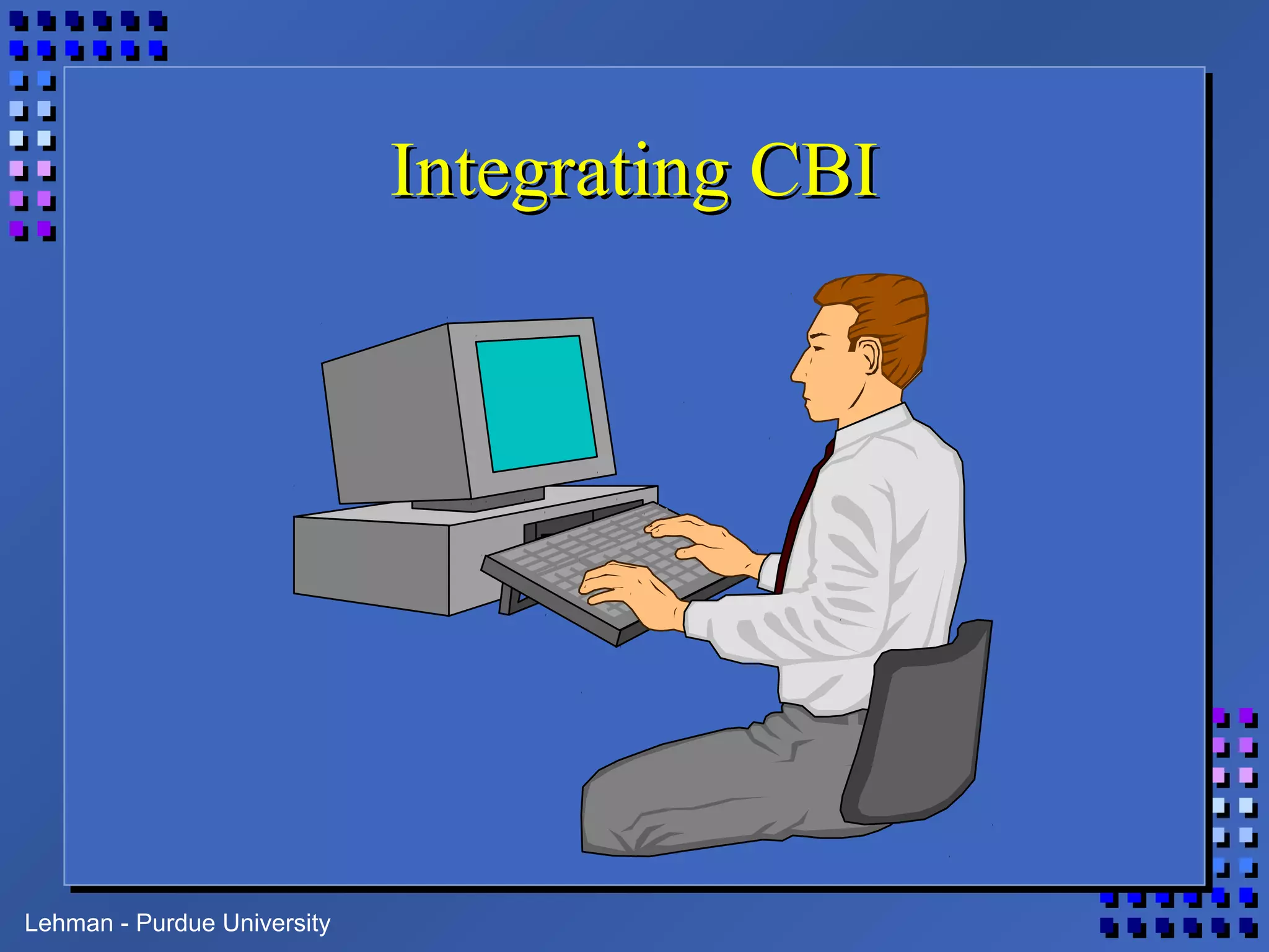 Lehman - Purdue University
Integrating CBIIntegrating CBI
 