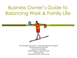 Business Owner’s Guide to Balancing Work & Family Life Life Management Systems - Employee Assistance Program 225 Pictoria Drive, Suite 320 Cincinnati, OH 45246 Mariel Broadus – Sales Manager (513) 551-1496 [email_address] 