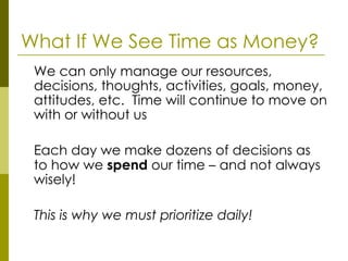 What If We See Time as Money? <ul><li>We can only manage our resources, decisions, thoughts, activities, goals, money, att...
