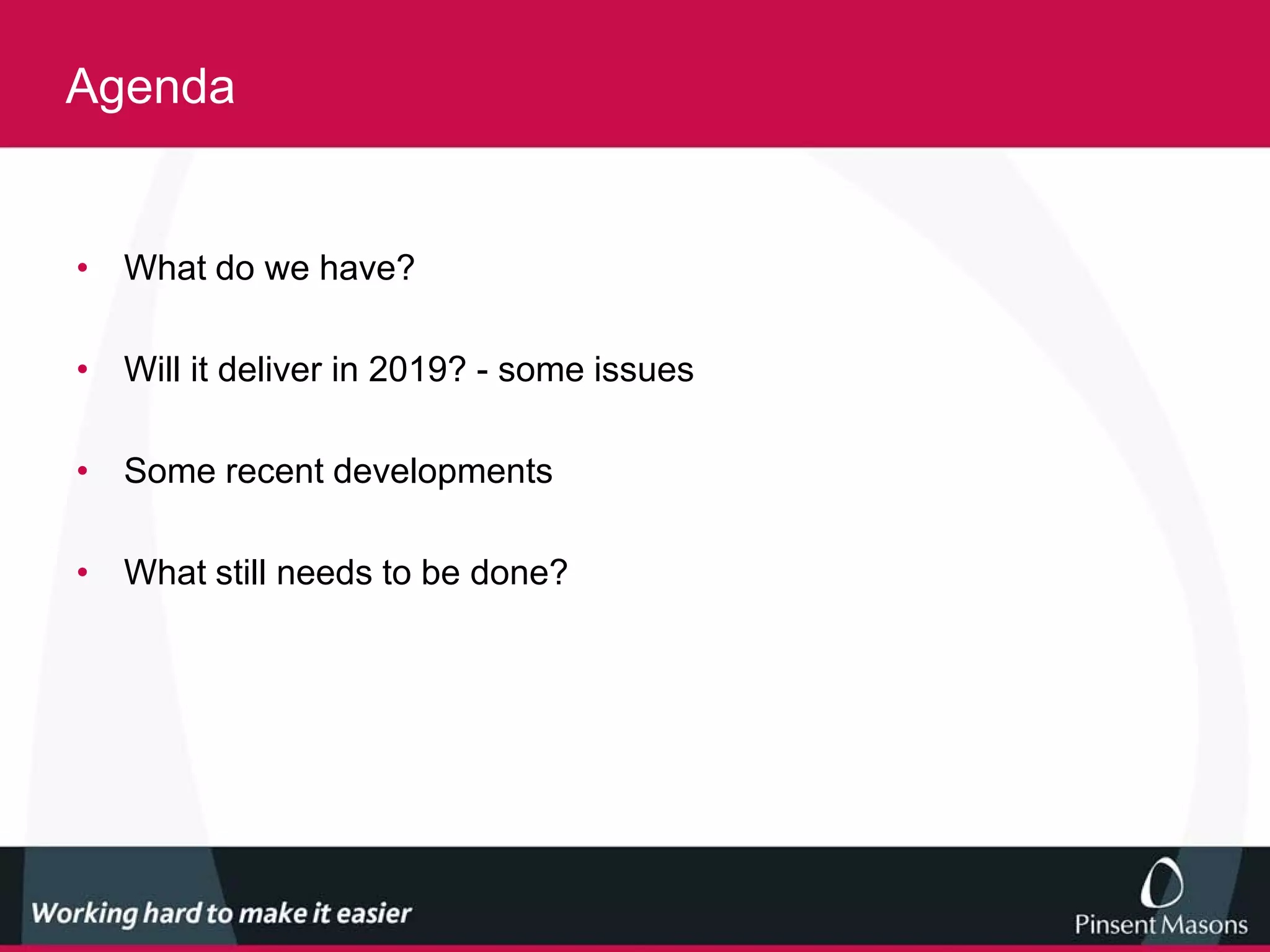 Agenda


• What do we have?

• Will it deliver in 2019? - some issues

• Some recent developments

• What still needs to be done?
 