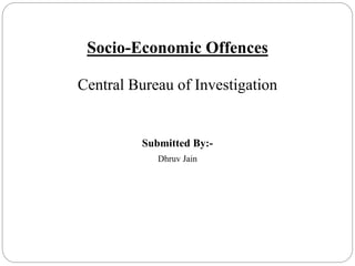 Socio-Economic Offences
Central Bureau of Investigation
Submitted By:-
Dhruv Jain
 