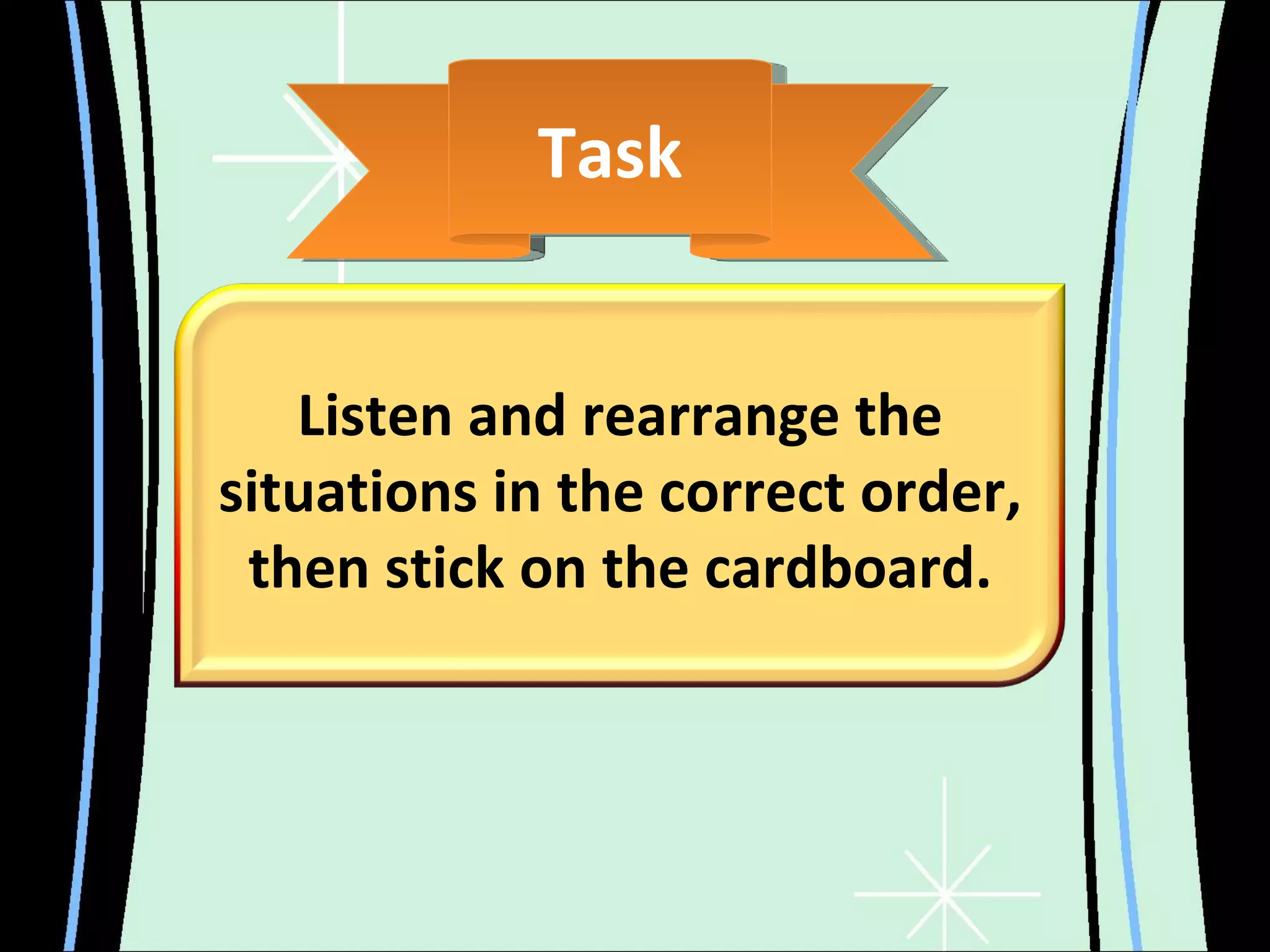 Task Listen and rearrange the situations in the correct order, then stick on the cardboard. 