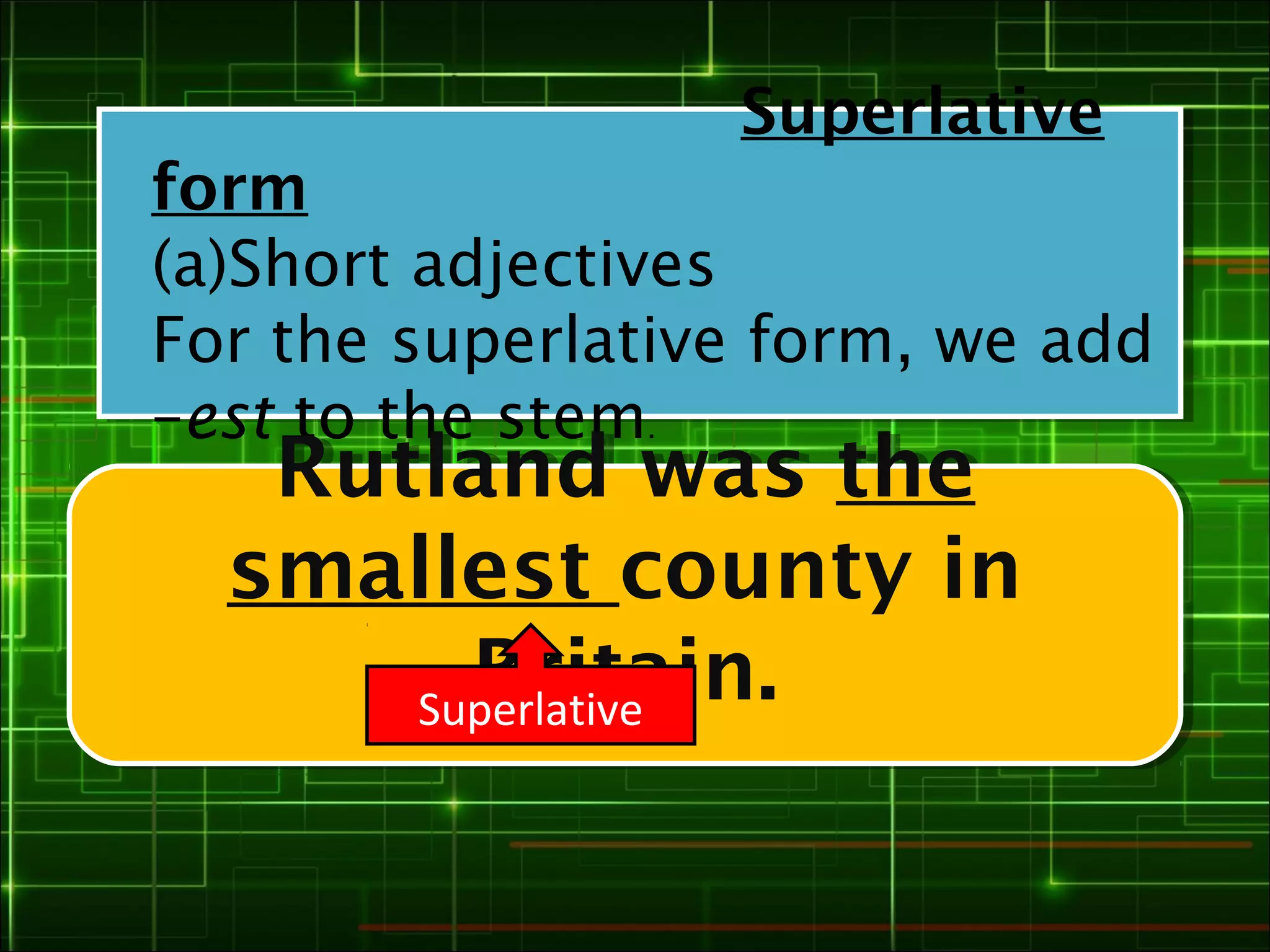 Superlative
form
(a)Short adjectives
For the superlative form, we add
–est to the stem.
   Rutland was the
   Rutland was the
  smallest county in
  smallest county in
        Britain.
         Britain.
      Superlative
 