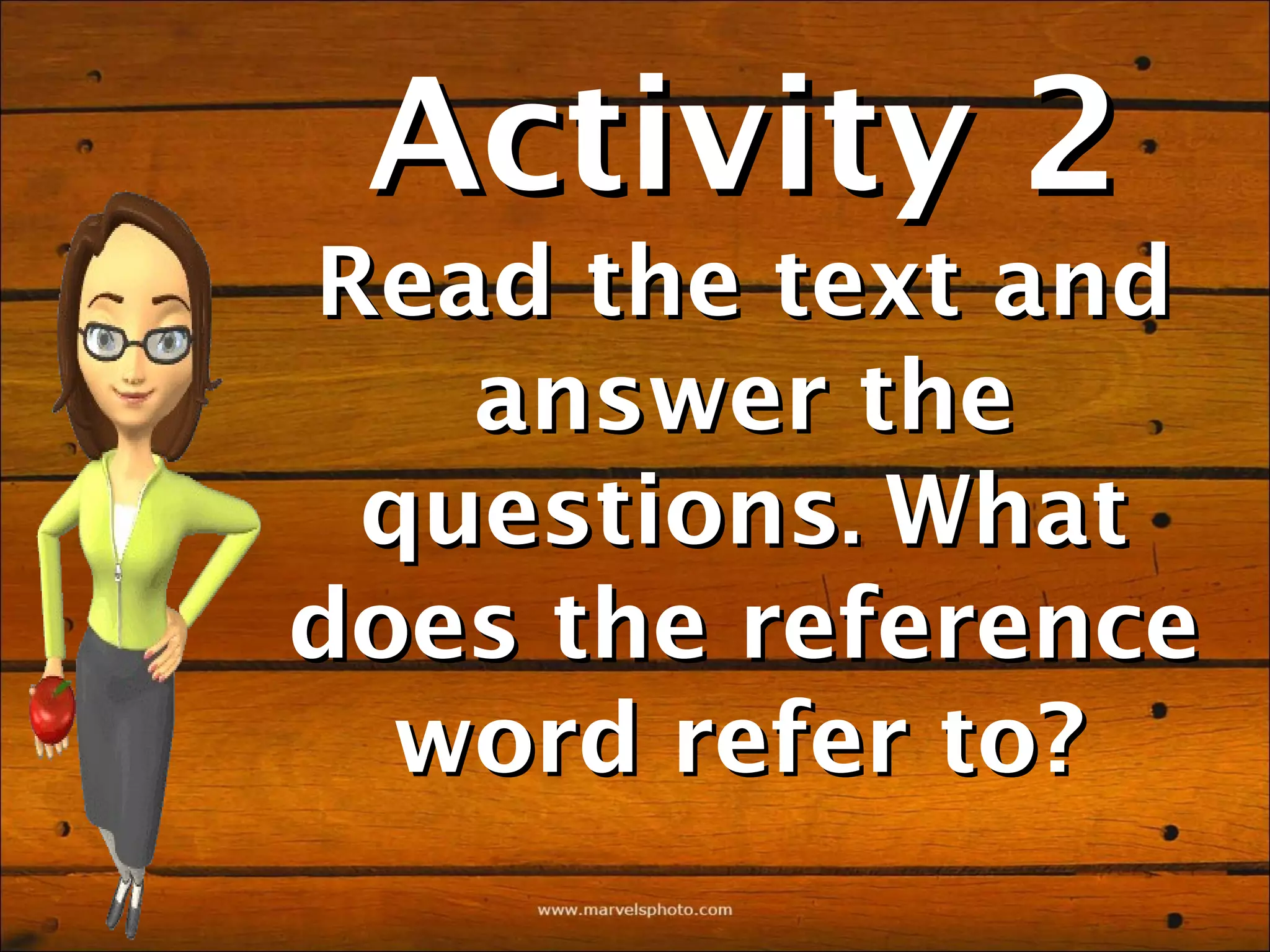Activity 2
Read the text and
   answer the
 questions. What
does the reference
  word refer to?
 