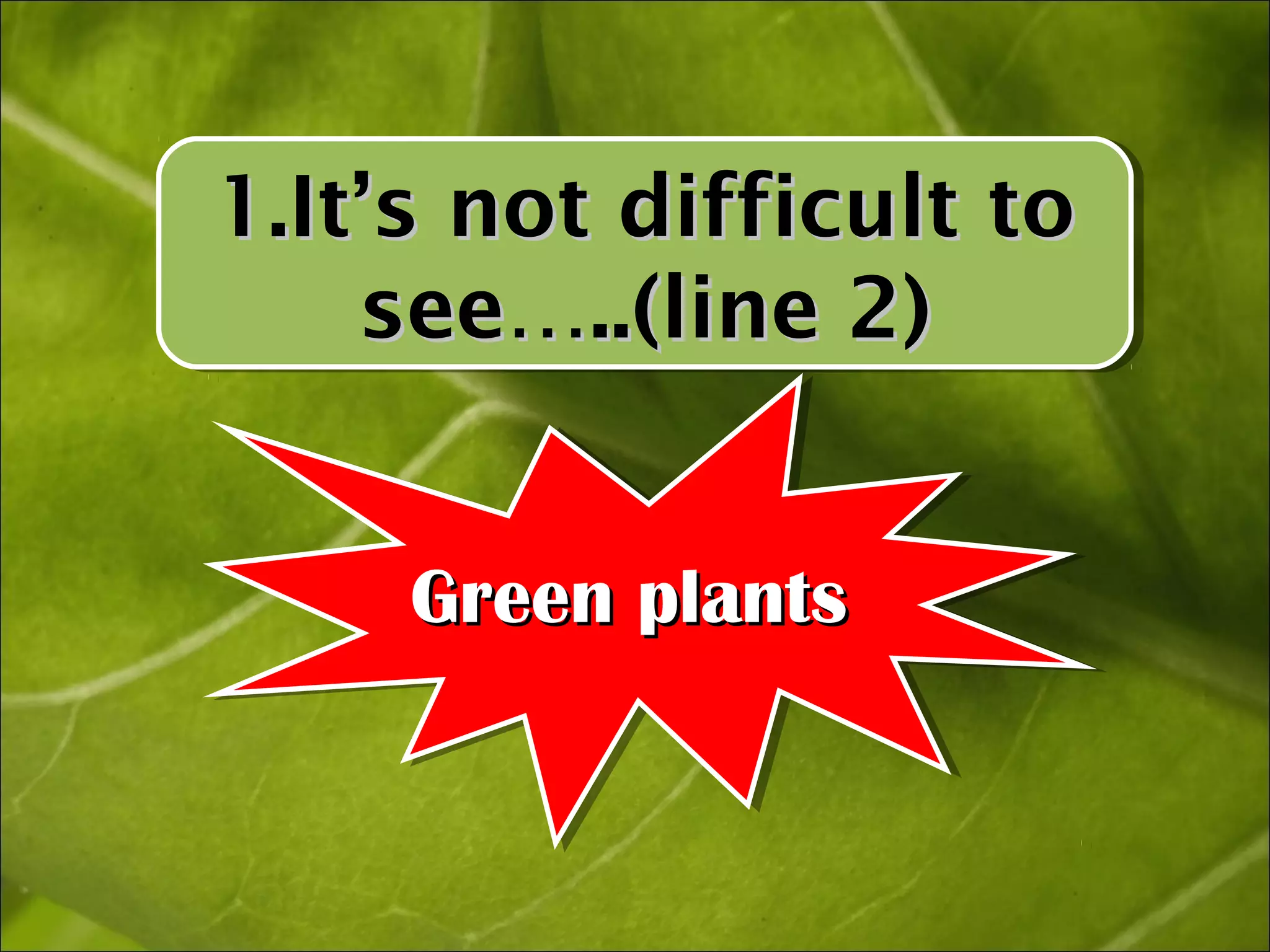 1.It’s not difficult to
1.It’s not difficult to
    see…..(line 2)
     see…..(line 2)


     Green plants
     Green plants
 