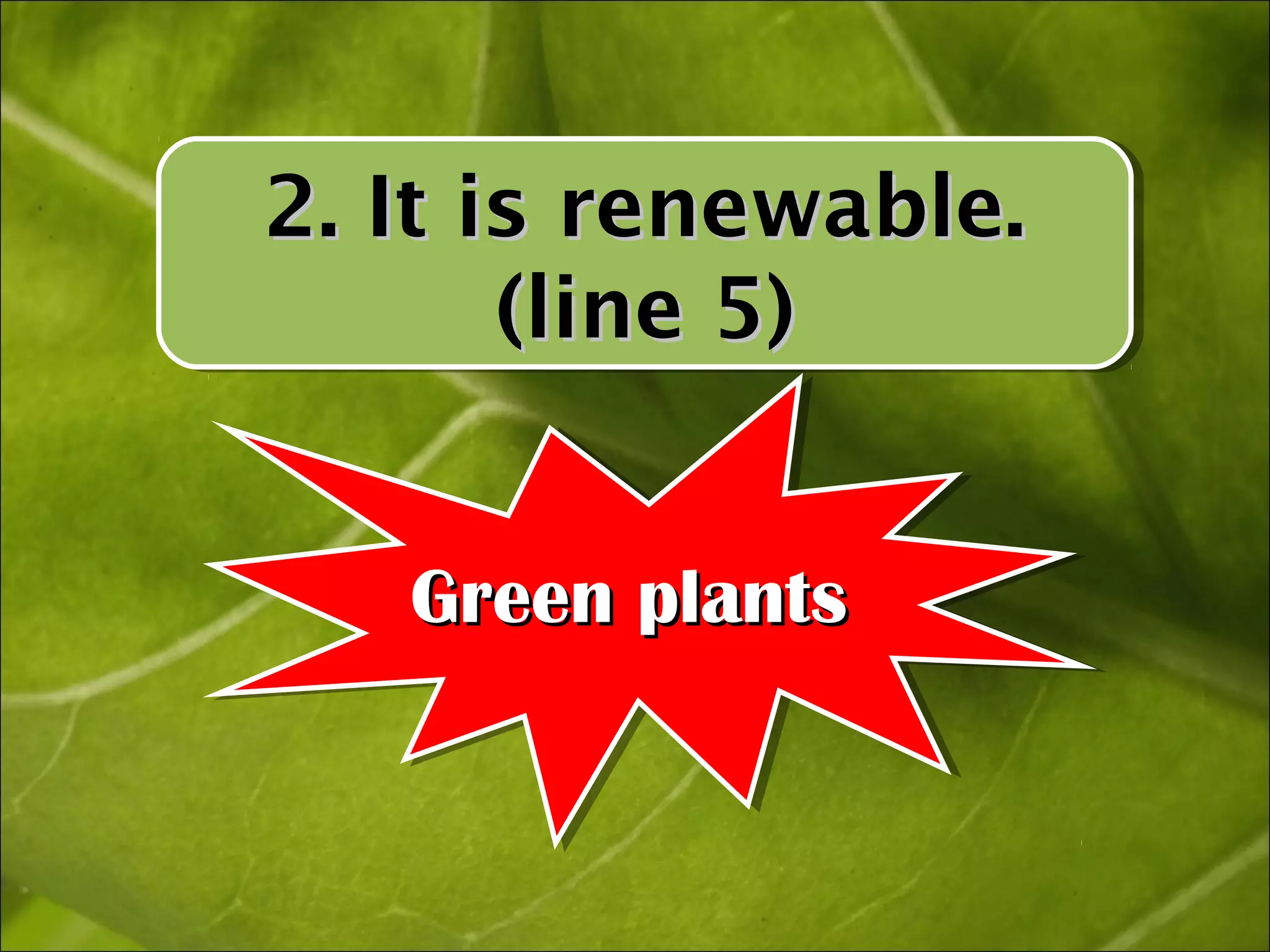 2. It is renewable.
2. It is renewable.
       (line 5)
       (line 5)


   Green plants
   Green plants
 