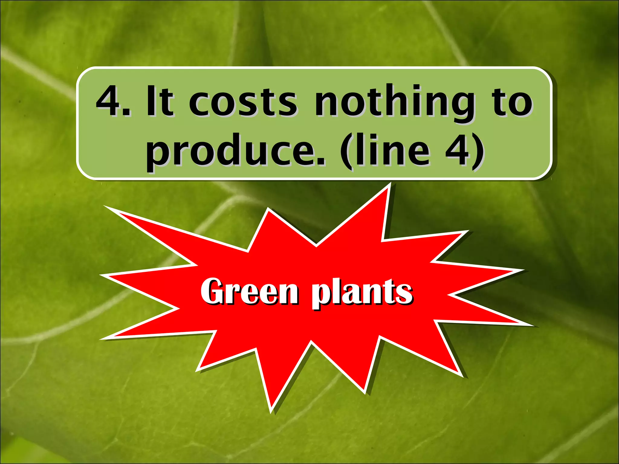 4. It costs nothing to
4. It costs nothing to
   produce. (line 4)
   produce. (line 4)


     Green plants
     Green plants
 