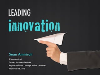 innovation
Sean Ammirati  
@SeanAmmirati
Partner, Birchmere Ventures
Adjunct Professor, Carnegie Mellon University
September 16, 2015
LEADING
 