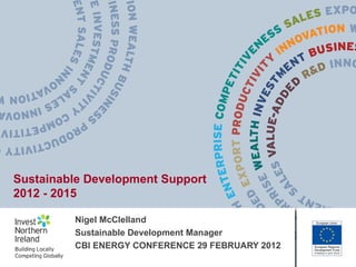 Sustainable Development Support
2012 - 2015

         Nigel McClelland
         Sustainable Development Manager
         CBI ENERGY CONFERENCE 29 FEBRUARY 2012
 