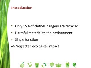 Introduction Only 15% of clothes hangers are recycled Harmful material to the environment Single function  => Neglected ecological impact  