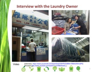 Interview with the Laundry Owner  Video (Interview)  https://www.yousendit.com/download/YWhPb2VBMm1BNkh2Wmc9PQ (Process)  http://www.youtube.com/watch?v=ymRB3hwww_I 