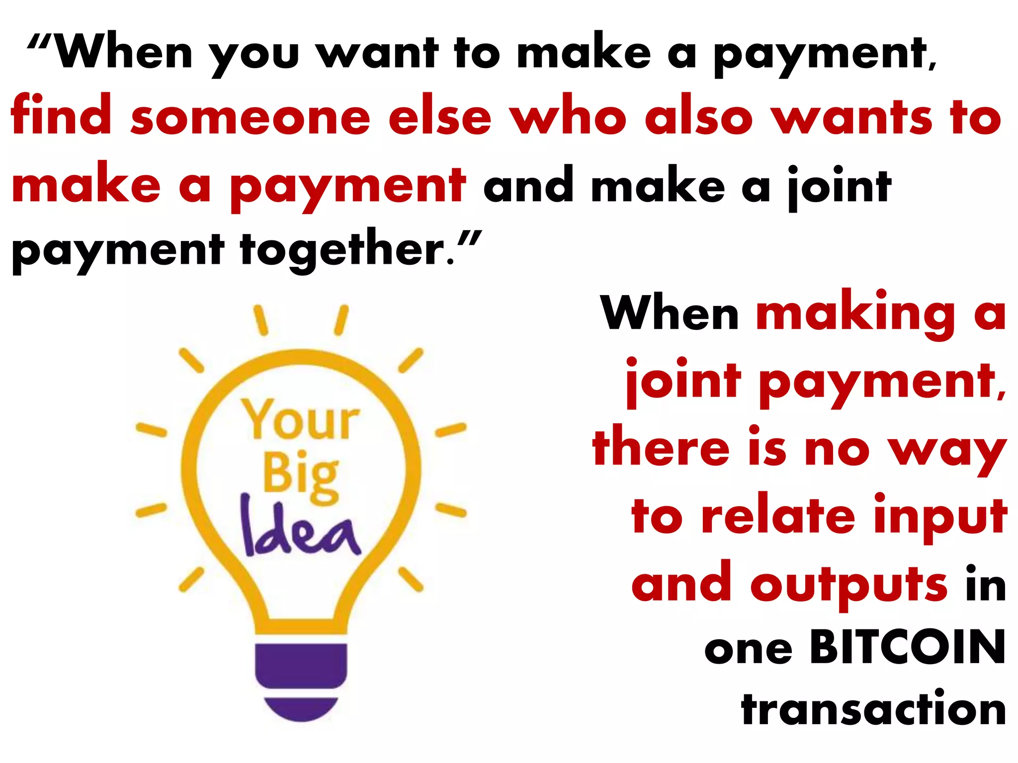 “When you want to make a payment,
find someone else who also wants to
make a payment and make a joint
payment together.”
When making a
joint payment,
there is no way
to relate input
and outputs in
one BITCOIN
transaction
 