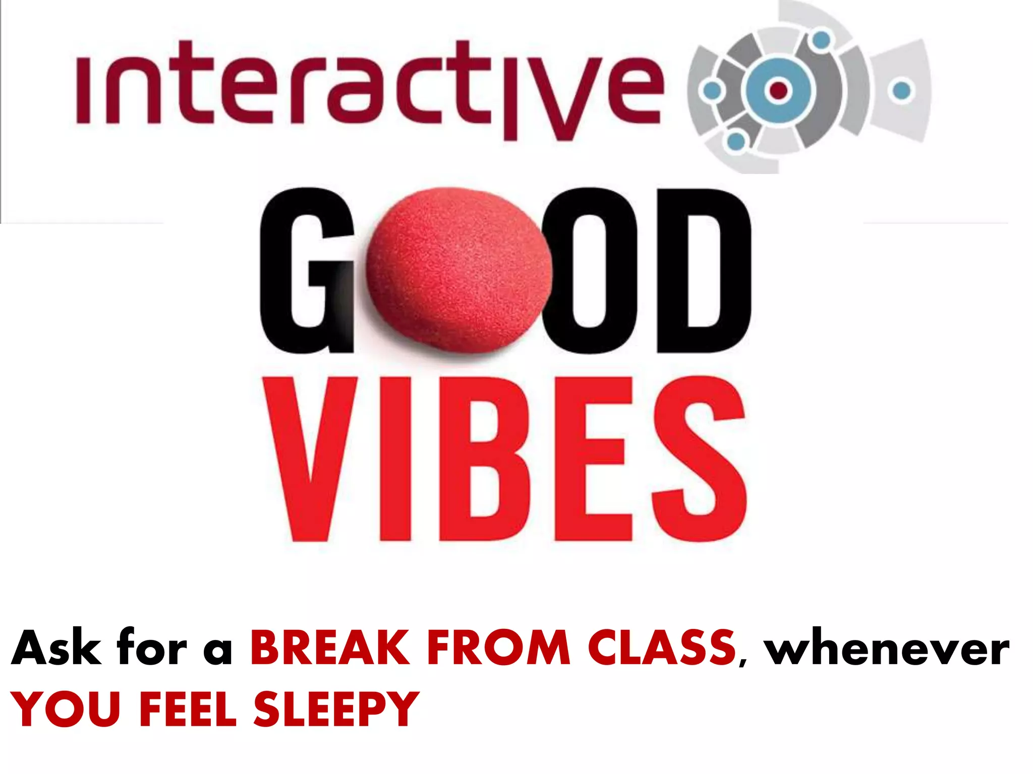 Ask for a BREAK FROM CLASS, whenever
YOU FEEL SLEEPY
 