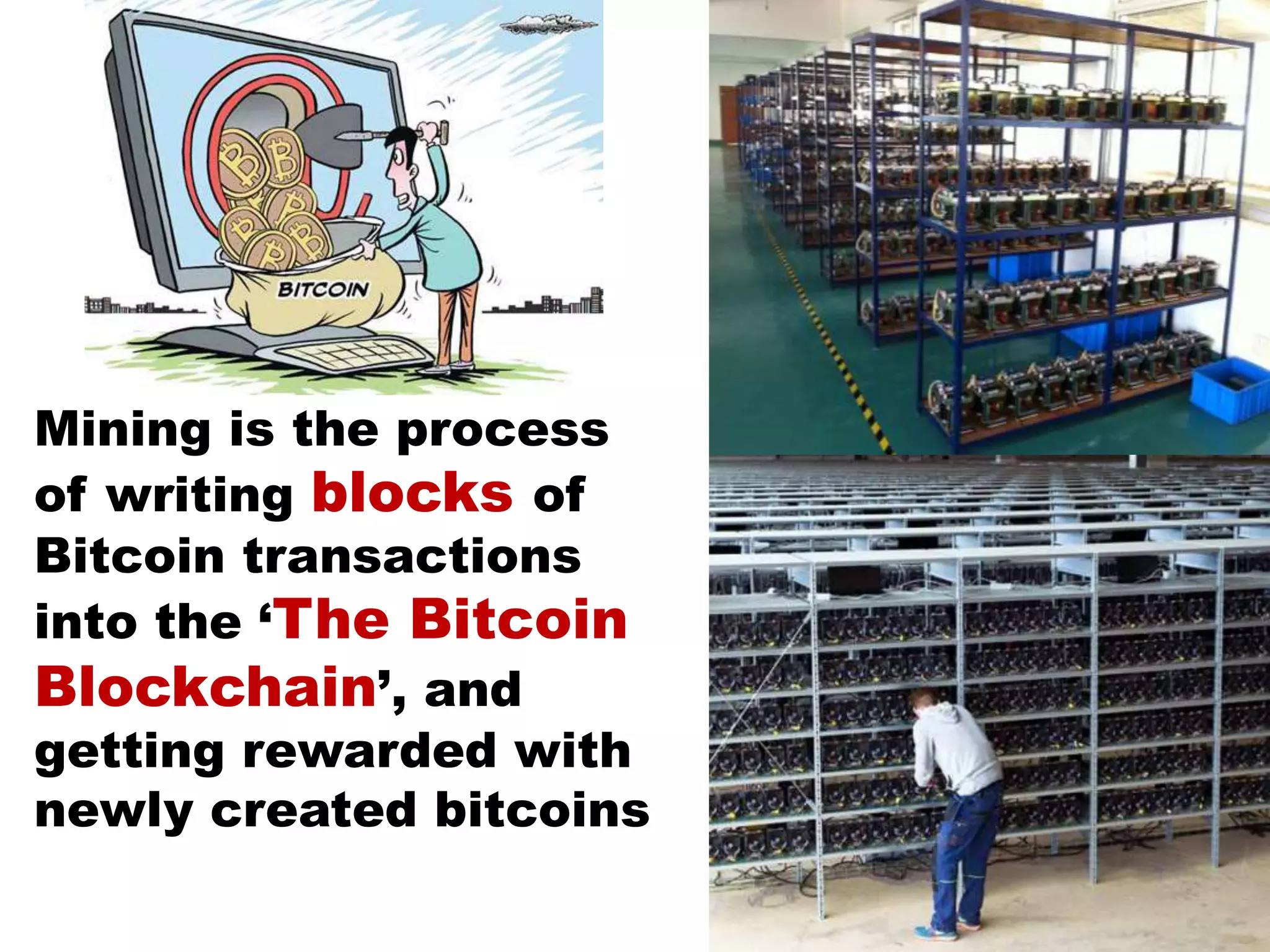 Mining is the process
of writing blocks of
Bitcoin transactions
into the ‘The Bitcoin
Blockchain’, and
getting rewarded with
newly created bitcoins
 