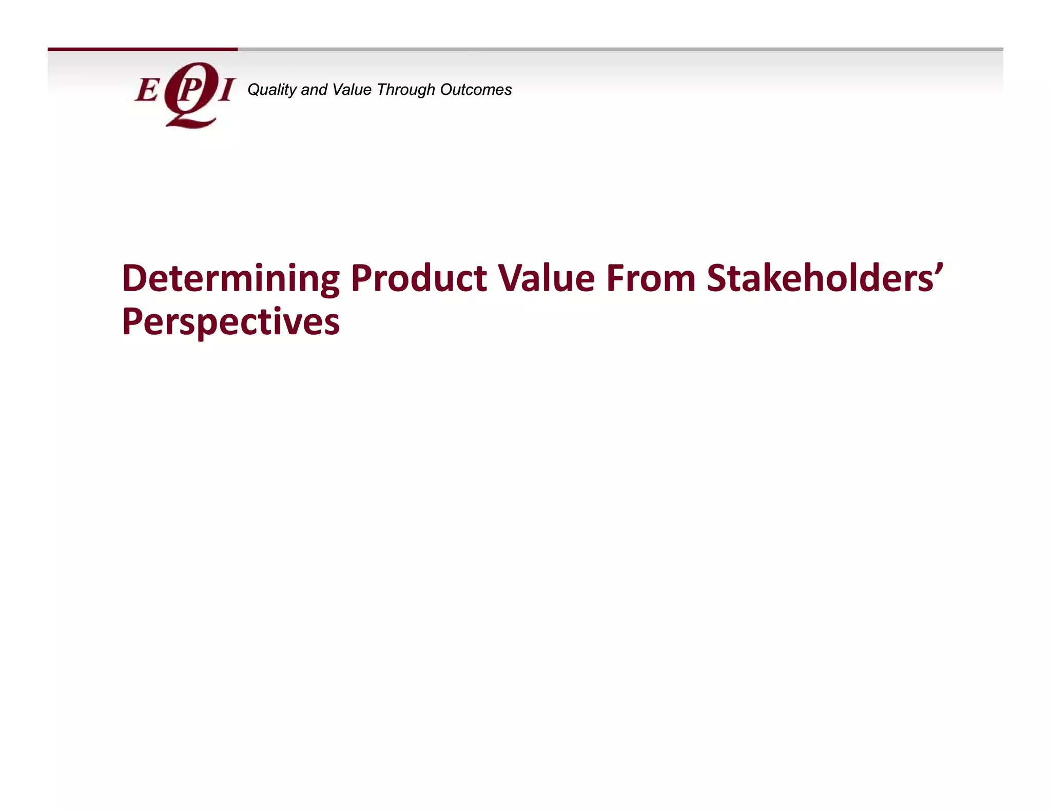 Quality and Value Through Outcomes




Determining Product Value From Stakeholders’ 
Perspectives
 