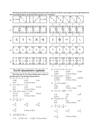 Directions (Q. 46-50): In each of the questions given below which one of the five answer figures on the right should come
after the problem figures on the left, if the sequence were continued?


46.




47.




48.




49.




50.



                                                                 56. (5 × 6)2 × (9 × 6) ÷ (4 × 6) = ?
      Test II: Quantitative Aptitude                                 1) 2055              2) 2505          3) 2205
    Directions (Q. 51-75): What should come in place of              4) 2025              5) None of these
question mark (?) in the following questions?                    57. 431.44 - 44.63 = ? - 62.65
51. 45 × 24 ÷ 12 - 35 = ? - 153                                      1) 450.46            2) 468.56        3) 449.46
    1) 208              2) 218           3) 145                      4) 439.56            5) None of these
    4) 155              5) None of these                               3
                                                                 58.     of 77% of 800 = ?
52. (213 - 345) ÷ 8 = ? ÷ (-4)                                        11
                                                                     1) 148               2) 168           3) 218
    1) 25               2) -66           3) -4.125
                                                                     4) 228               5) None of these
    4) 66               5) None of these
53. 34.36 - 45.67 + 86.56 = ? + 37.96                            59. (13)2 - (5)2 -   676 + 7 = (?)2
    1) 31.29            2) 32.29         3) 38.49
                                                                     1) 10               2) 20            3) 5
    4) 37.49            5) None of these                                    2
                                                                     4) (25)             5) 5
      11 9   7                                                   60. ?% of 350 - (6)2 = 48
54.     −  +   =?
      17 34 17                                                       1) 12               2) 24            3) 42
                                                                     4) 54               5) None of these
           15                 25                 27
      1)                 2)                 3)                         2      1    3
           17                 34                 34              61. 1 + 1 − 1 = ?
                                                                       7 14        28
           12                                                                1                   2                  1
      4)                 5) None of these                             1) 1                2) 1               3) 1
           17                                                                4                   7                  7
55.     12 × 145 ÷ 6 + 34 = ?                                                 3
                                                                      4) 1                5) None of these
                                                                             14
      1) -18    2) (324)2 3) 18    4) 18 5) None of these
 
