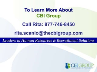 To Learn More About                                              CBI Group  Call Rita: 877-746-8450 rita.scanio@thecbigroup.com Leaders in Human Resources & Recruitment Solutions 