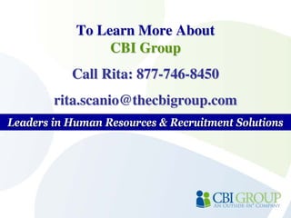 To Learn More About
                 CBI Group
           Call Rita: 877-746-8450
        rita.scanio@thecbigroup.com
Leaders in Human Resources & Recruitment Solutions
 