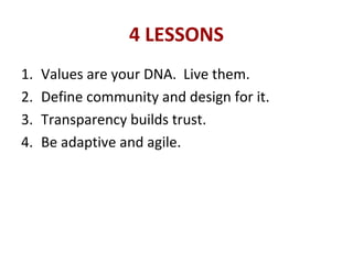4 LESSONS
1. Values are your DNA. Live them.
2. Define community and design for it.
3. Transparency builds trust.
4. Be adaptive and agile.
 