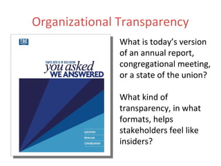 Organizational Transparency
What is today’s version
of an annual report,
congregational meeting,
or a state of the union?
What kind of
transparency, in what
formats, helps
stakeholders feel like
insiders?
 
