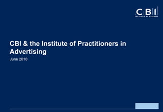 CBI & the Institute of Practitioners in
Advertising
June 2010
 