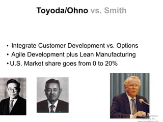 Toyoda/Ohno vs. Smith



• Integrate Customer Development vs. Options
• Agile Development plus Lean Manufacturing
• U.S. Market share goes from 0 to 20%




                                     15       (c)2010 K+S Ranch
                                                 Consulting Inc.
 