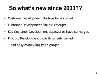 So what’s new since 2003??
• Customer Development startups have surged

• Customer Development “Rules” emerged

• Key Customer Development approaches have converged

• Product Development cycle times submerged

• …and easy money has been purged
 