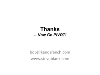 Thanks
 …Now Go PIVOT!



bob@kandsranch.com
www.steveblank.com
 