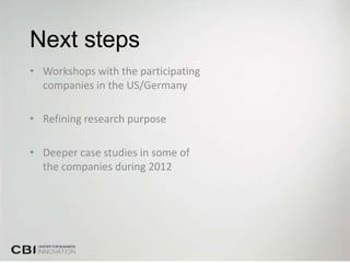 Next steps
• Workshops with the participating
  companies in the US/Germany

• Refining research purpose

• Deeper case studies in some of
  the companies during 2012
 