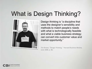 What is Design Thinking?
          Design thinking is “a discipline that
          uses the designer’s sensibility and
          methods to match people’s needs
          with what is technologically feasible
          and what a viable business strategy
          can convert into customer value and
          market opportunity.”

          Tim Brown, "Design Thinking. " Harvard Business Review,
          June 2008. p. 86.
 