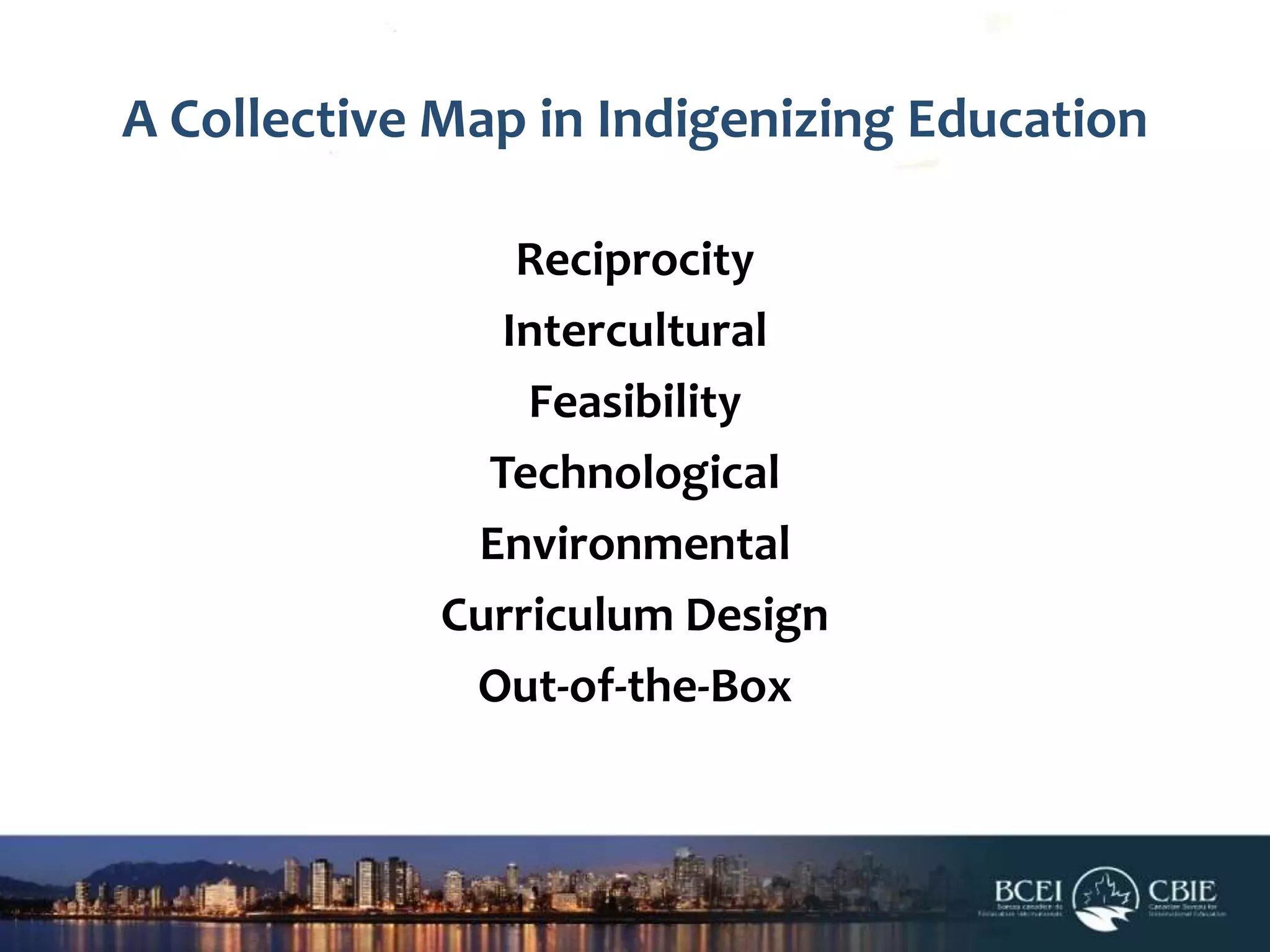 A Collective Map in Indigenizing Education
Reciprocity
Intercultural
Feasibility
Technological
Environmental
Curriculum Design
Out-of-the-Box

 
