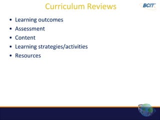 Curriculum Reviews
•   Learning outcomes
•   Assessment
•   Content
•   Learning strategies/activities
•   Resources
 