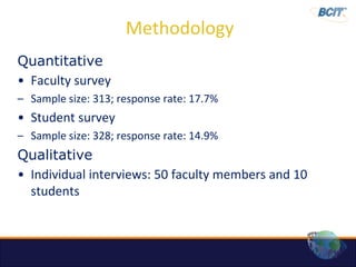 Methodology
Quantitative
• Faculty survey
– Sample size: 313; response rate: 17.7%
• Student survey
– Sample size: 328; response rate: 14.9%
Qualitative
• Individual interviews: 50 faculty members and 10
  students
 