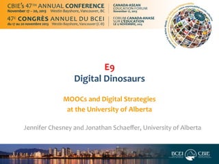E9	
  
Digital	
  Dinosaurs	
  
MOOCs	
  and	
  Digital	
  Strategies	
  
at	
  the	
  University	
  of	
  Alberta	
  
	
  
Jennifer	
  Chesney	
  and	
  Jonathan	
  Schaeﬀer,	
  University	
  of	
  Alberta	
  
	
  
	
  
	
   	
  

 
