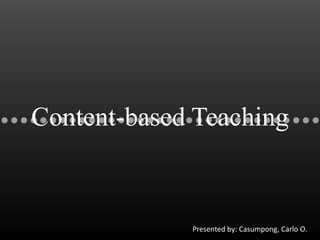 Content-based Teaching
Presented by: Casumpong, Carlo O.
 