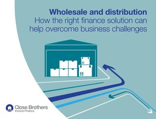 Wholesale and distribution
How the right ﬁnance solution can
help overcome business challenges
 